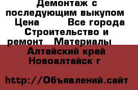 Демонтаж с последующим выкупом  › Цена ­ 10 - Все города Строительство и ремонт » Материалы   . Алтайский край,Новоалтайск г.